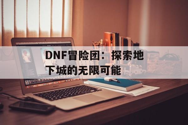 DNF冒险团：探索地下城的无限可能