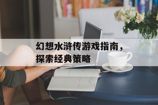幻想水浒传游戏指南，探索经典策略