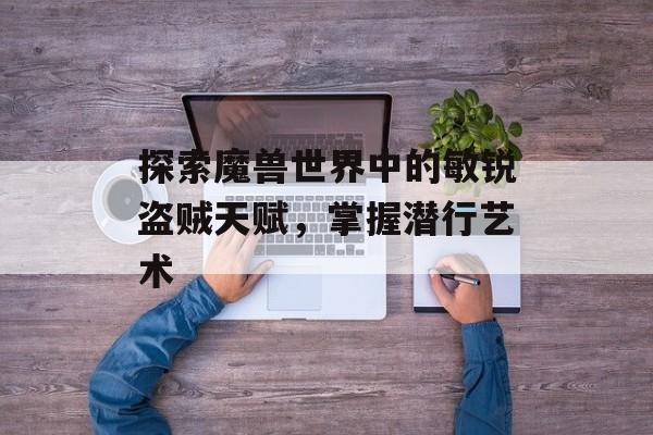 探索魔兽世界中的敏锐盗贼天赋，掌握潜行艺术