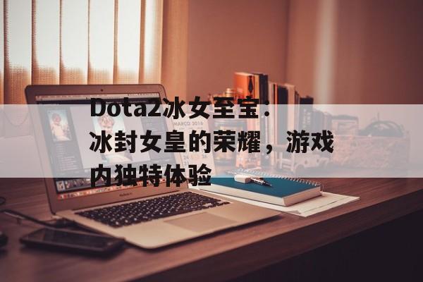 Dota2冰女至宝：冰封女皇的荣耀，游戏内独特体验