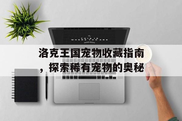 洛克王国宠物收藏指南，探索稀有宠物的奥秘