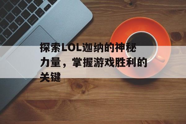 探索LOL迦纳的神秘力量，掌握游戏胜利的关键