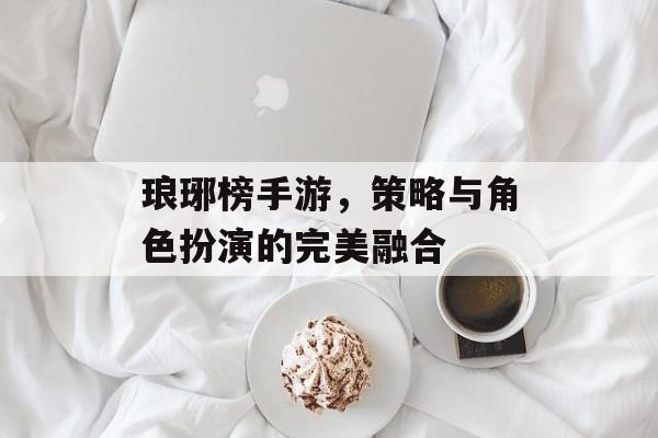 琅琊榜手游，策略与角色扮演的完美融合