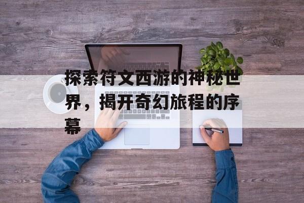 探索符文西游的神秘世界，揭开奇幻旅程的序幕