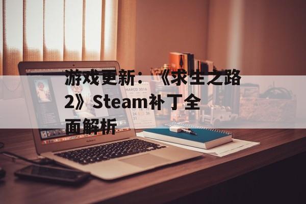游戏更新：《求生之路2》Steam补丁全面解析