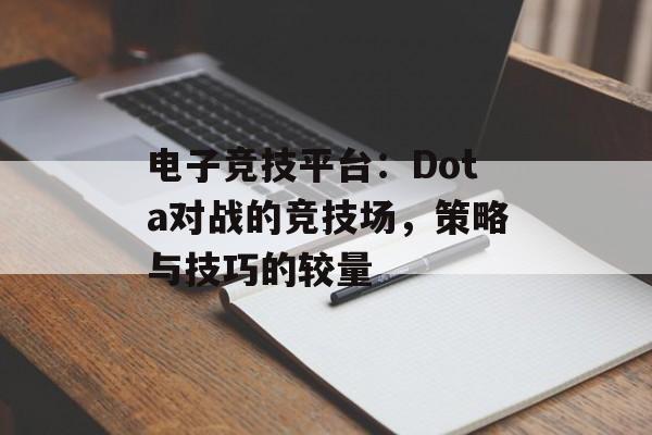 电子竞技平台：Dota对战的竞技场，策略与技巧的较量