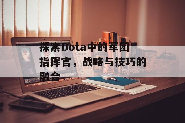 探索Dota中的军团指挥官，战略与技巧的融合