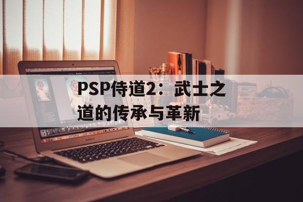 PSP侍道2：武士之道的传承与革新