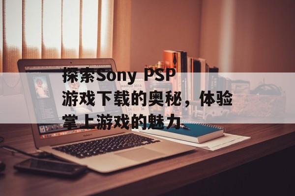 探索Sony PSP游戏下载的奥秘，体验掌上游戏的魅力