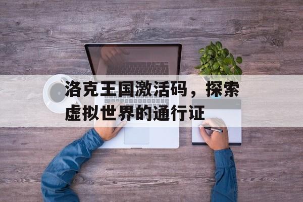洛克王国激活码，探索虚拟世界的通行证