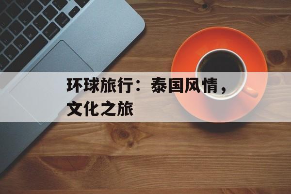 环球旅行：泰国风情，文化之旅