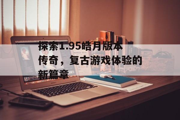 探索1.95皓月版本传奇，复古游戏体验的新篇章