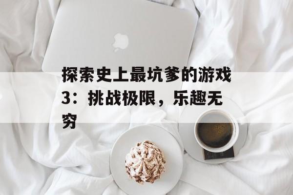 探索史上最坑爹的游戏3：挑战极限，乐趣无穷