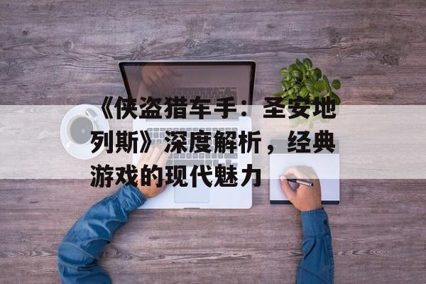 《侠盗猎车手：圣安地列斯》深度解析，经典游戏的现代魅力