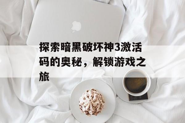 探索暗黑破坏神3激活码的奥秘，解锁游戏之旅