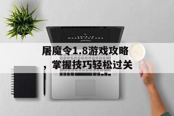 屠魔令1.8游戏攻略，掌握技巧轻松过关