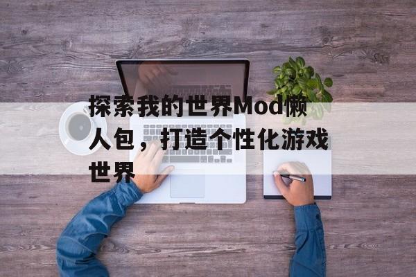 探索我的世界Mod懒人包，打造个性化游戏世界