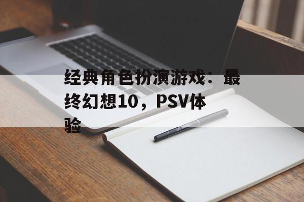 经典角色扮演游戏：最终幻想10，PSV体验