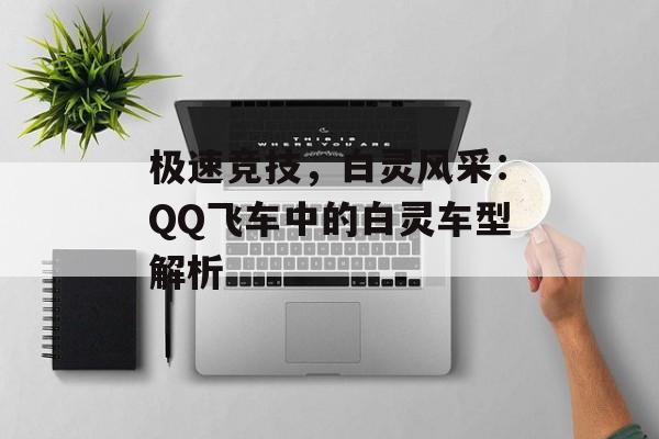 极速竞技，白灵风采：QQ飞车中的白灵车型解析