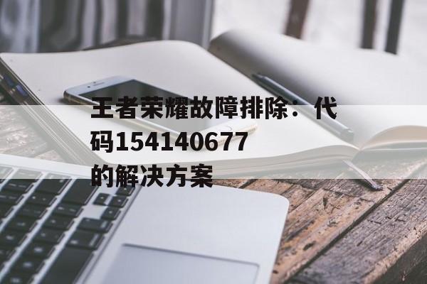 王者荣耀故障排除：代码154140677的解决方案