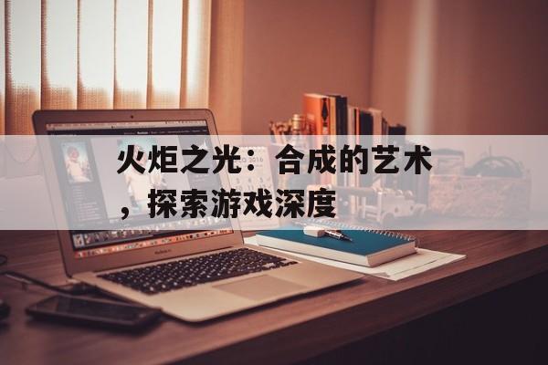火炬之光：合成的艺术，探索游戏深度