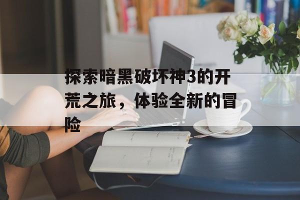 探索暗黑破坏神3的开荒之旅，体验全新的冒险