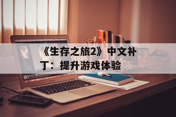 《生存之旅2》中文补丁：提升游戏体验
