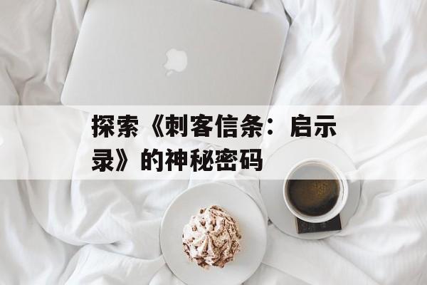 探索《刺客信条：启示录》的神秘密码
