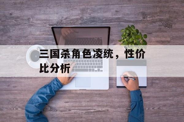 三国杀角色凌统，性价比分析