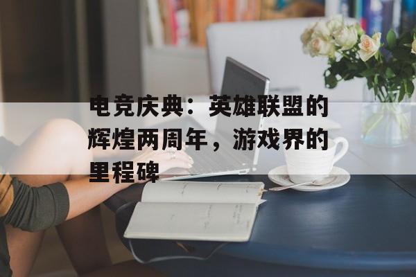 电竞庆典：英雄联盟的辉煌两周年，游戏界的里程碑