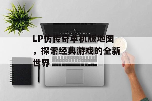 LP仿传奇单机版地图，探索经典游戏的全新世界