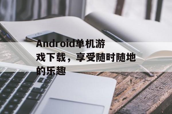 Android单机游戏下载，享受随时随地的乐趣