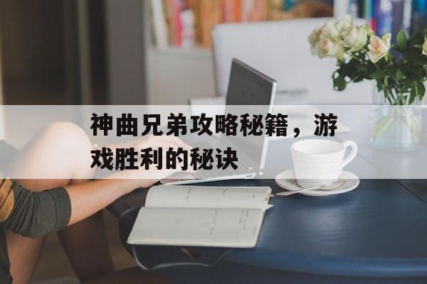 神曲兄弟攻略秘籍，游戏胜利的秘诀