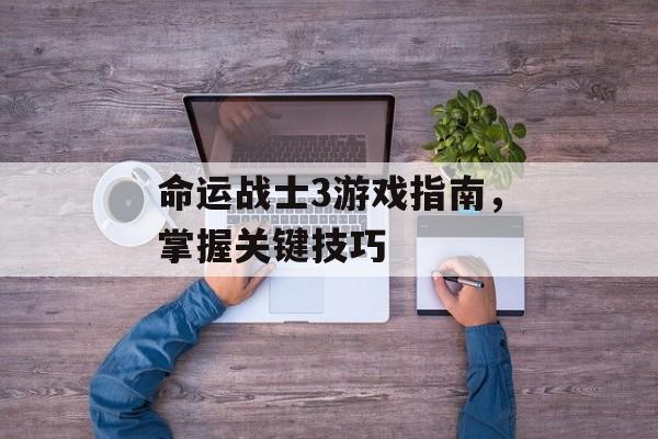 命运战士3游戏指南，掌握关键技巧
