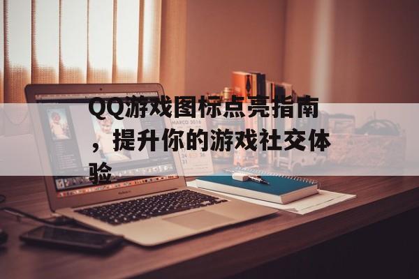 QQ游戏图标点亮指南，提升你的游戏社交体验