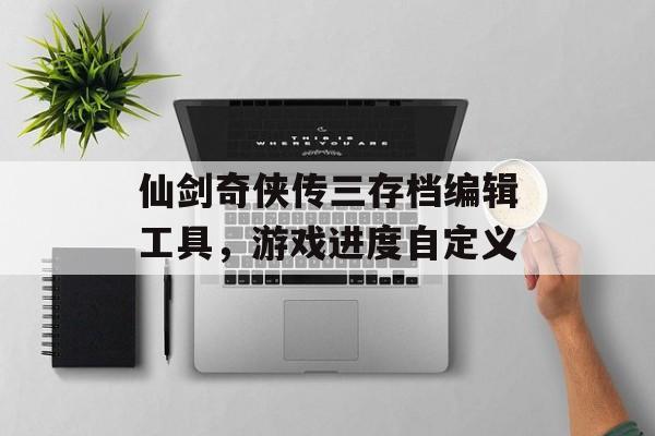仙剑奇侠传三存档编辑工具，游戏进度自定义