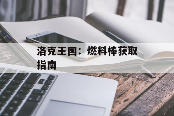 洛克王国：燃料棒获取指南