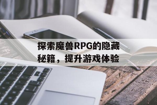 探索魔兽RPG的隐藏秘籍，提升游戏体验