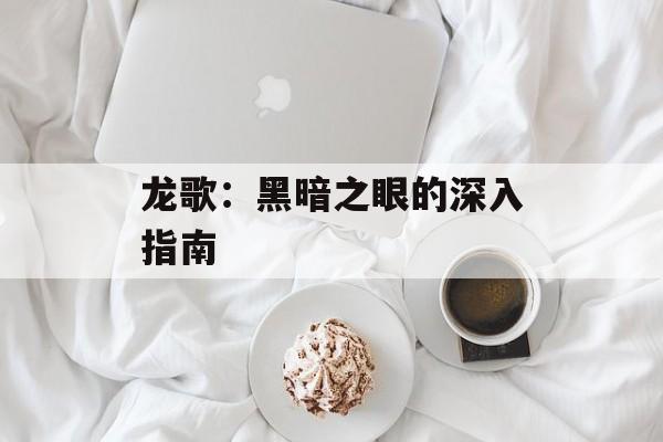 龙歌：黑暗之眼的深入指南