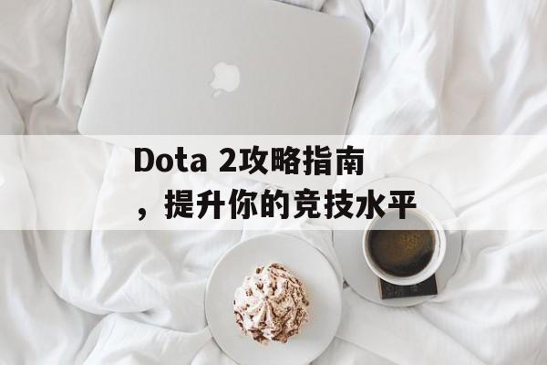 Dota 2攻略指南，提升你的竞技水平