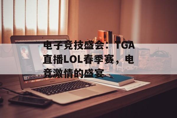 电子竞技盛会：TGA直播LOL春季赛，电竞激情的盛宴