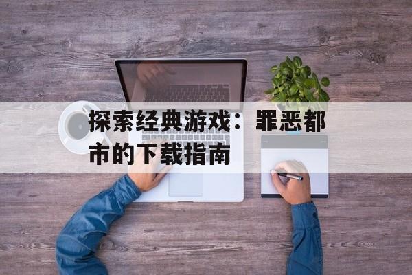 探索经典游戏：罪恶都市的下载指南
