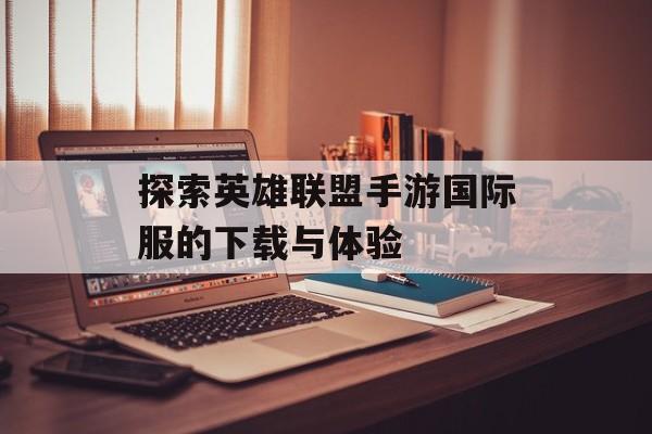 探索英雄联盟手游国际服的下载与体验