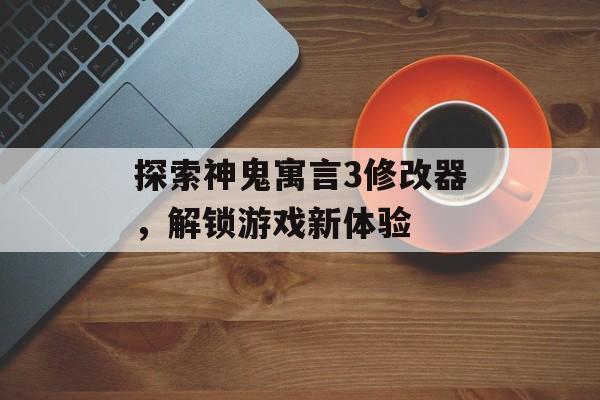 探索神鬼寓言3修改器，解锁游戏新体验