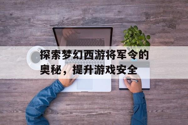 探索梦幻西游将军令的奥秘，提升游戏安全