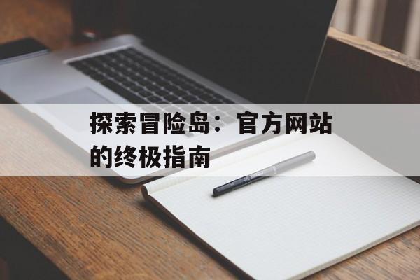 探索冒险岛：官方网站的终极指南