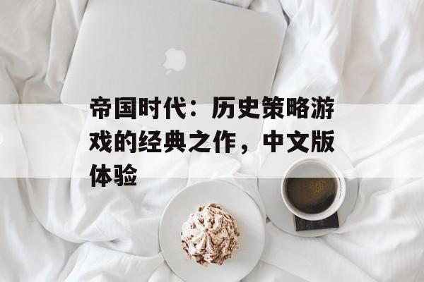 帝国时代：历史策略游戏的经典之作，中文版体验