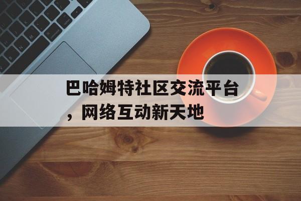 巴哈姆特社区交流平台，网络互动新天地