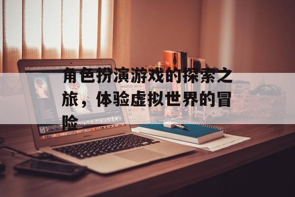 角色扮演游戏的探索之旅，体验虚拟世界的冒险