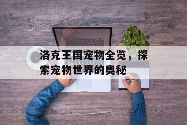 洛克王国宠物全览，探索宠物世界的奥秘